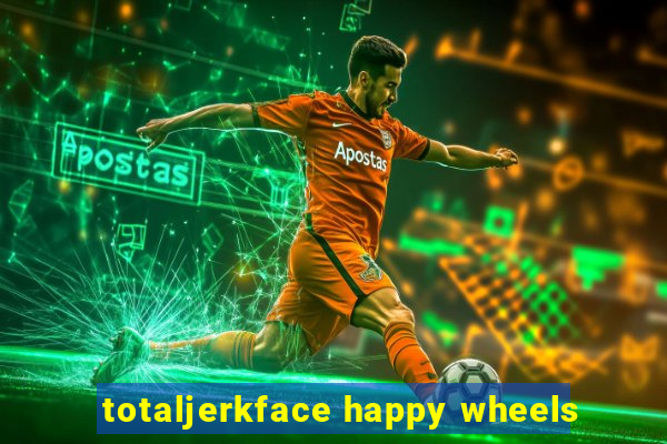totaljerkface happy wheels
